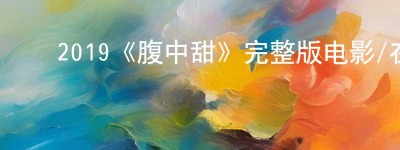 ﻿崔国玺的网络影视资源,﻿2019《腹中甜》完整版电影/在线观看/百度云-美剧天堂